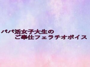 パパ活女子大生のご奉仕フェラチオボイス 悶絶♥ノリノリで乱!!