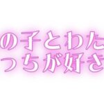 あの子とわたし、どっちが好き? 今夜のオカズに!!