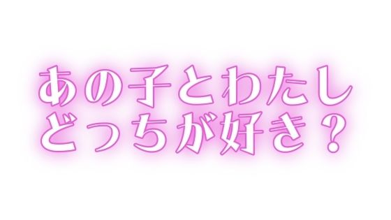 あの子とわたし、どっちが好き? 今夜のオカズに!!
