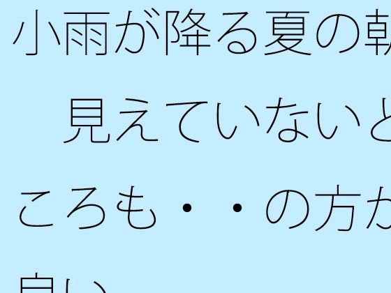 小雨が降る夏の朝 見えていないところも・・の方が良い もうたまらんw