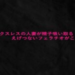 セックスレスの人妻が精子吸い取るえげつないフェラチオがこちら もうたまらんw