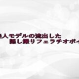 某美人モデルの流出した隠し撮りフェラチオボイス イキまくるｗｗｗ