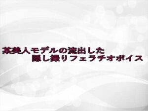 某美人モデルの流出した隠し撮りフェラチオボイス イキまくるwww