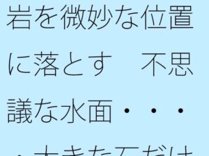 岩を微妙な位置に落とす 不思議な水面・・・・大きな石だけに安心ではあるが 今夜のオカズに!!