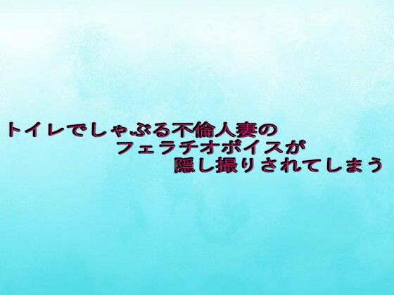 トイレでしゃぶる不倫人妻のフェラチオボイスが隠し撮りされてしまう エロエロSEX!!