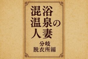 混浴温泉の人妻  分岐  脱衣所編 今夜のオカズに!!