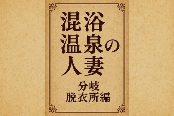 混浴温泉の人妻 分岐 脱衣所編 今夜のオカズに!!