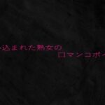 使い込まれた熟女の口マンコボイス 悶絶♥ノリノリで乱!!