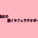 美熟女の脳イキフェラチオボイス おすすめ作品!!