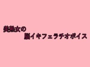 美熟女の脳イキフェラチオボイス おすすめ作品!!