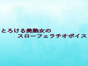 とろける美熟女のスローフェラチオボイス 悶絶♥ノリノリで乱!!