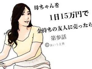 母ちゃんを1日15万円て?金持ちの友人に売ったら 第参話 イキまくるwww