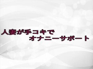 人妻が手コキでオナニーサポート 悶絶♥ノリノリで乱!!