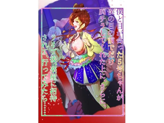 僕と目が合った5号ちゃんが僕の目の前でだけ胸チラしてくれた上に、さらに、 ライブ後、楽屋に招待されて、行ってみたら… こんなの射精不可避w