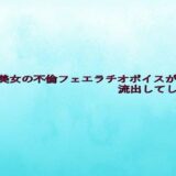 人妻美女の不倫フェエラチオボイスが流出してしまう 絶頂の渦に引き込まれる！