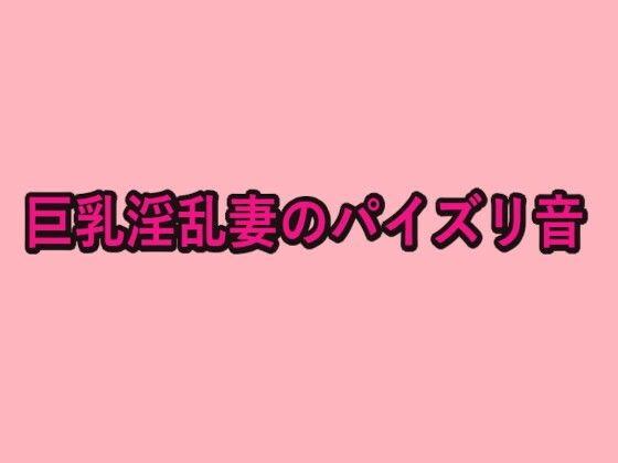 巨乳淫乱妻のパイズリ音 絶頂の渦に引き込まれる!